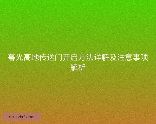 暮光高地传送门开启方法详解及注意事项解析