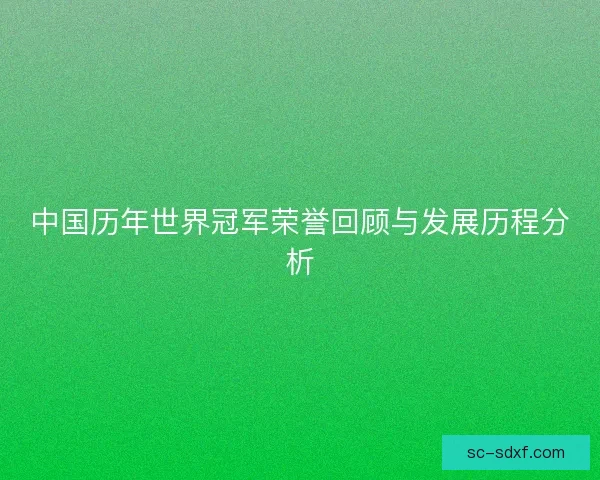 中国历年世界冠军荣誉回顾与发展历程分析