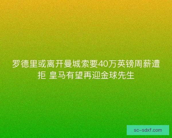 罗德里或离开曼城索要40万英镑周薪遭拒 皇马有望再迎金球先生